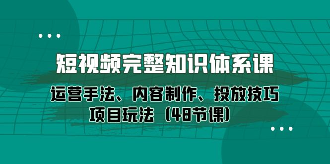 新媒体短视频完整知识体系:运营手法、内容制作、投放技巧项目玩法(48节课) 新媒体短视频完整知识体系:运营手法、内容制作、投放技巧项目玩法(48节课)