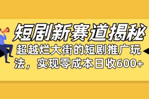 短剧新赛道揭秘：如何弯道超车，超越烂大街的短剧推广玩法，实现零成本