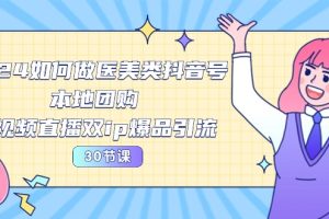 2024医美抖音号运营宝典：30节课程教你打造本地团购、短视频直播双IP爆品引流