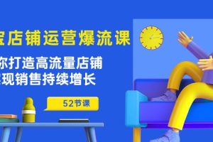 淘宝店铺运营秘籍：助你打造高流量店铺，实现销售持续增长（52节课）