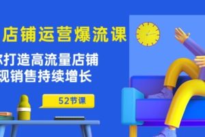 淘宝店铺运营爆店秘诀：助你打造高流量店铺，实现销售持续增长(52节课)