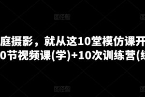 家庭摄影课程，就从这10堂模仿课开始 ，10节视频课(学)+10次训练营(练)