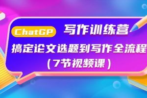 ChatGPT写作训练课程：搞定论文选题到写作全流程（7节视频课）