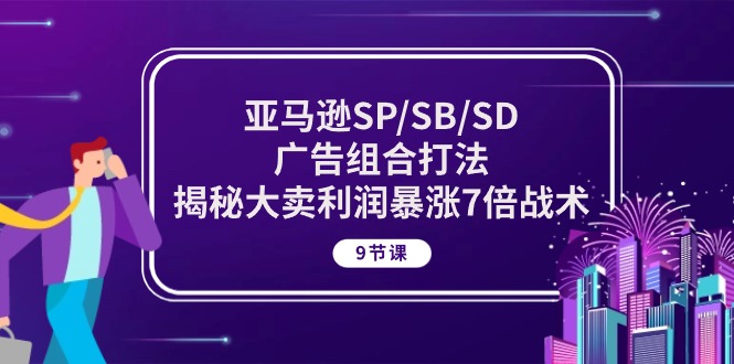亚马逊SP/SB/SD广告组合打法,揭秘大卖利润暴涨7倍战术 (9节课) 亚马逊SP/SB/SD广告组合打法,揭秘大卖利润暴涨7倍战术 (9节课)