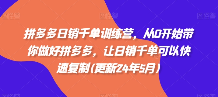 拼多多日销千单训练营:从零基础到高手的进阶指南(更新24年5月) 拼多多日销千单训练营:从零基础到高手的进阶指南(更新24年5月)