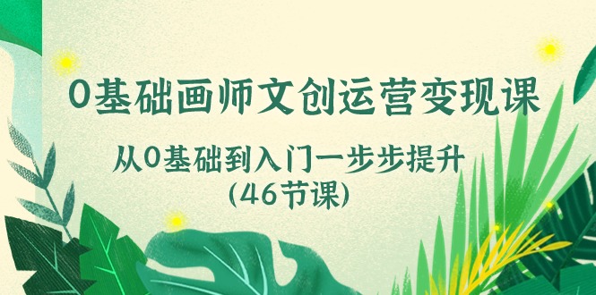 0基础画师 文创运营变现课,从0基础到入门一步步提升(46节课) 0基础画师 文创运营变现课,从0基础到入门一步步提升(46节课)