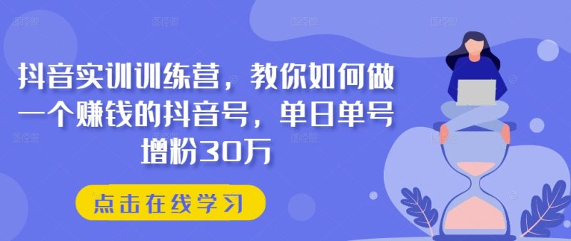 抖音实训训练营,教你如何做一个赚钱的抖音号,单日单号增粉30万 抖音实训训练营,教你如何做一个赚钱的抖音号,单日单号增粉30万