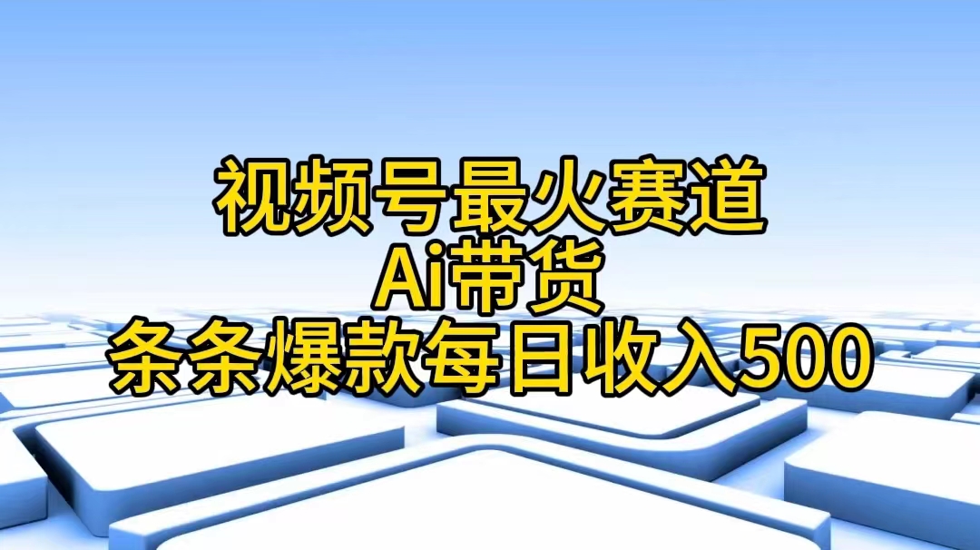 视频号最火赛道——Ai带货条条爆款每日收入500 视频号最火赛道——Ai带货条条爆款每日收入500