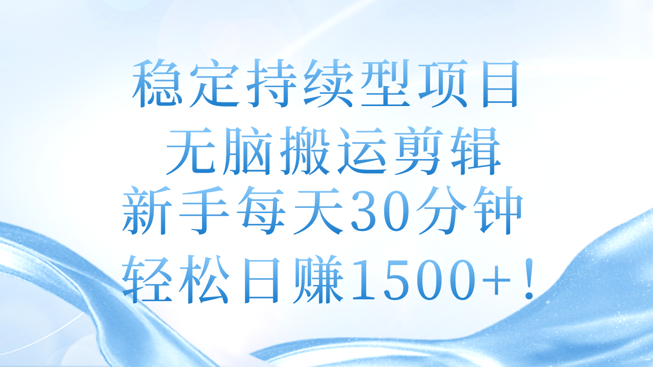 稳定持续型项目,无脑搬运剪辑,新手每天30分钟,轻松日赚1500+! 稳定持续型项目,无脑搬运剪辑,新手每天30分钟,轻松日赚1500+!