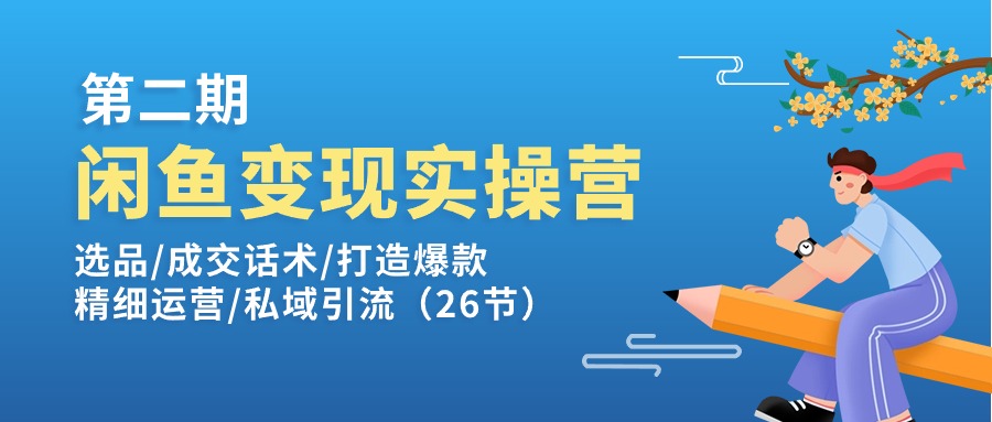 闲鱼变现实操训练营第2期:选品/成交话术/打造爆款/精细运营/私域引流 闲鱼变现实操训练营第2期:选品/成交话术/打造爆款/精细运营/私域引流