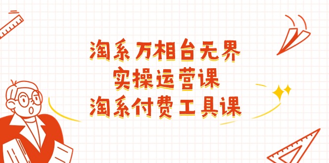 淘系-万相台无界实操运营课:淘系 付费工具课(40节课) 淘系-万相台无界实操运营课:淘系 付费工具课(40节课)