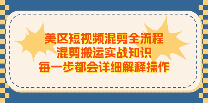 美区短视频混剪全流程,混剪搬运实战知识,每一步都会详细解释操作 美区短视频混剪全流程,混剪搬运实战知识,每一步都会详细解释操作