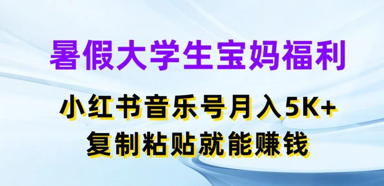 暑假大学生宝妈福利,小红书音乐号月入5000+,复制粘贴就能赚钱【揭秘】 暑假大学生宝妈福利,小红书音乐号月入5000+,复制粘贴就能赚钱【揭秘】