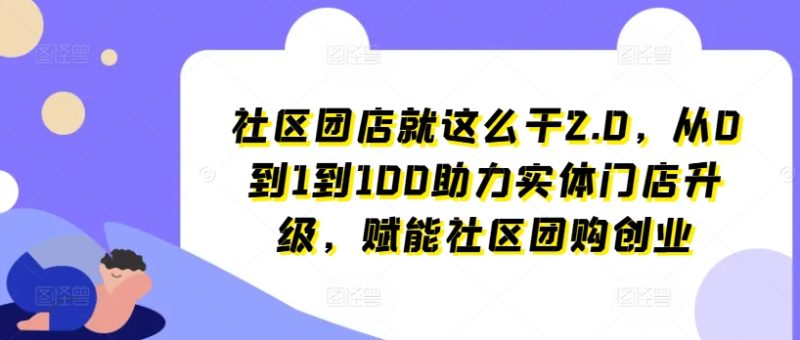社区团店就这么干2.0,从0到1到100助力实体门店升级,赋能社区团购创业 社区团店就这么干2.0,从0到1到100助力实体门店升级,赋能社区团购创业