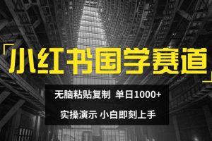 小红书国学赛道，无脑粘贴复制，单日1K，实操演示，小白即刻上手