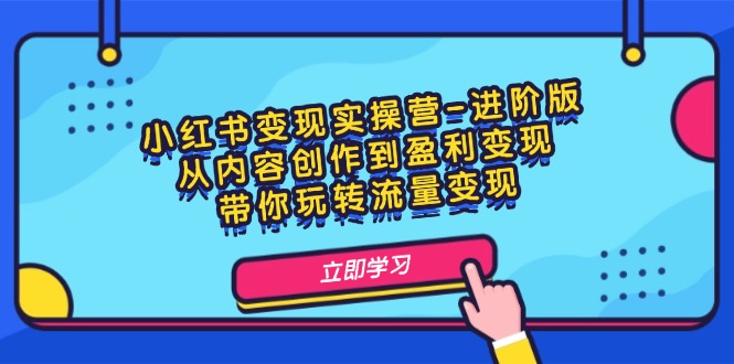 小红书变现实操营-进阶版:从内容创作到盈利变现,带你玩转流量变现 小红书变现实操营-进阶版:从内容创作到盈利变现,带你玩转流量变现