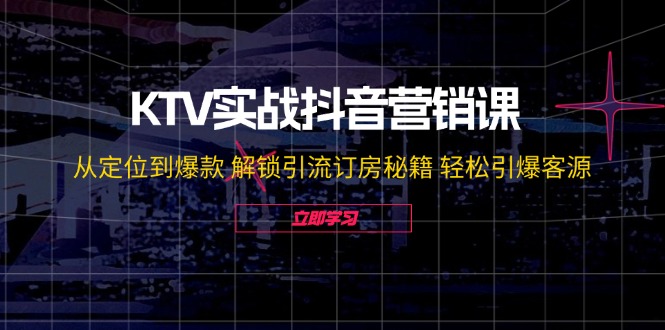 KTV实战抖音营销课:从定位到爆款 解锁引流订房秘籍 轻松引爆客源-无水印 KTV实战抖音营销课:从定位到爆款 解锁引流订房秘籍 轻松引爆客源-无水印