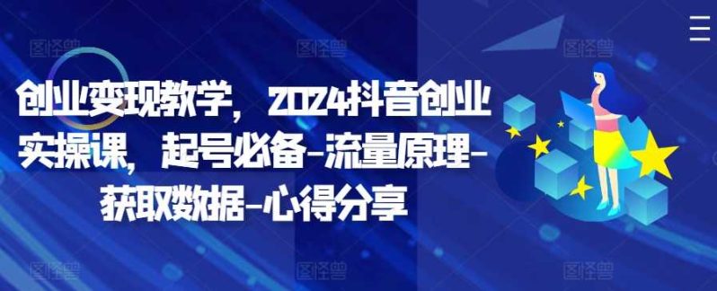 创业变现教学,2024抖音创业实操课,起号必备-流量原理-获取数据-心得分享 创业变现教学,2024抖音创业实操课,起号必备-流量原理-获取数据-心得分享