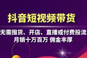 抖音短视频带货：无需囤货、开店、直播或付费投流，月销十万百万 佣金丰厚