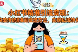 小红书精准引流变现：突破传统副业思维，掌握精准引流方法，实现私域转化